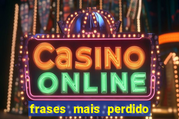 frases mais perdido que surdo em bingo