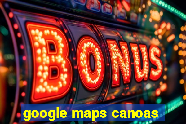 google maps canoas