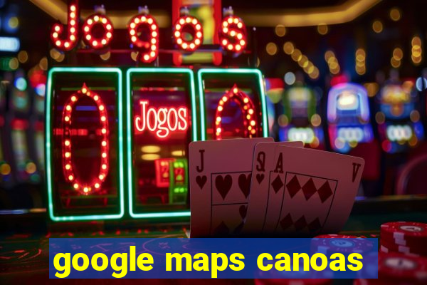 google maps canoas