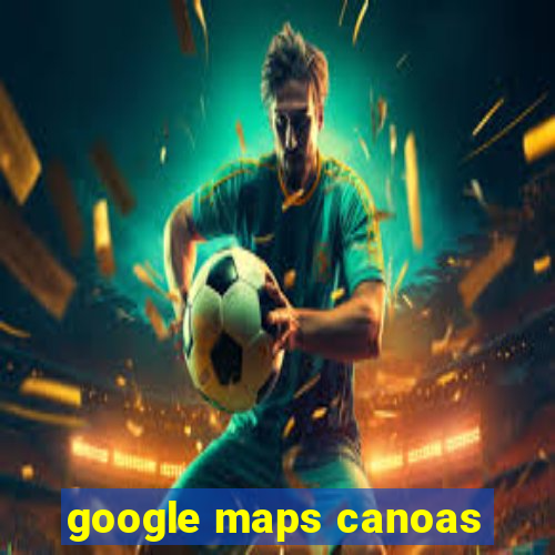 google maps canoas