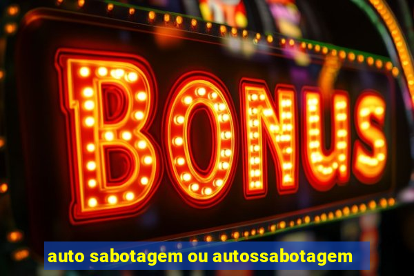 auto sabotagem ou autossabotagem