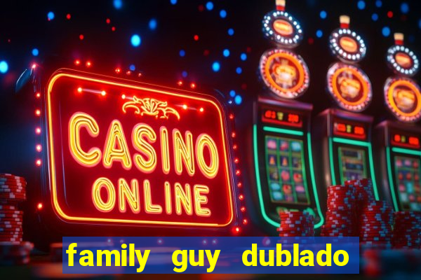 family guy dublado google drive