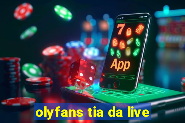 olyfans tia da live