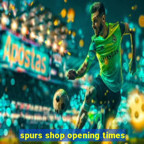 spurs shop opening times
