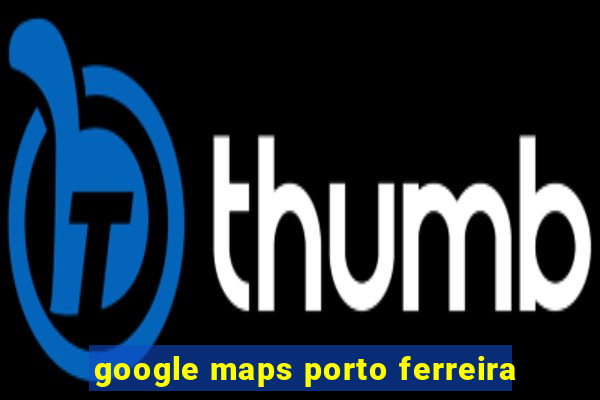 google maps porto ferreira
