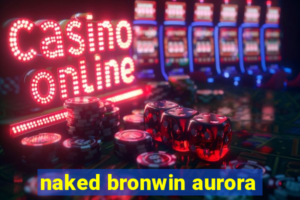 naked bronwin aurora