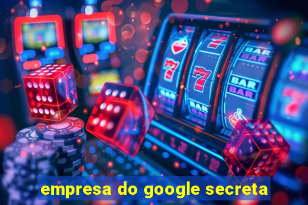 empresa do google secreta