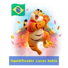 liquidificador casas bahia