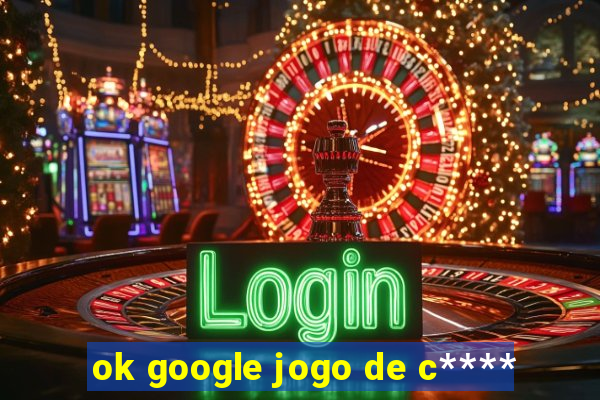 ok google jogo de c****